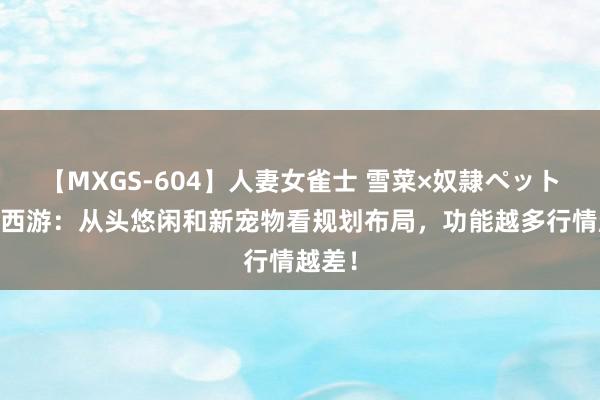 【MXGS-604】人妻女雀士 雪菜×奴隷ペット 梦境西游：从头悠闲和新宠物看规划布局，功能越多行情越差！
