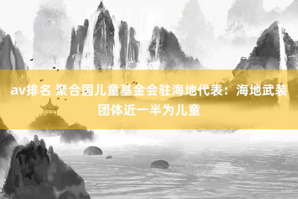 av排名 聚合国儿童基金会驻海地代表：海地武装团体近一半为儿童