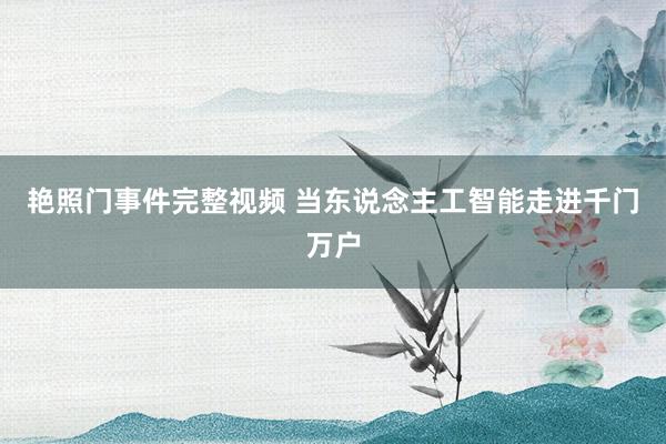 艳照门事件完整视频 当东说念主工智能走进千门万户