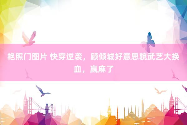 艳照门图片 快穿逆袭，顾倾城好意思貌武艺大换血，赢麻了