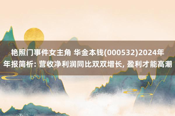 艳照门事件女主角 华金本钱(000532)2024年年报简析: 营收净利润同比双双增长, 盈利才能高潮