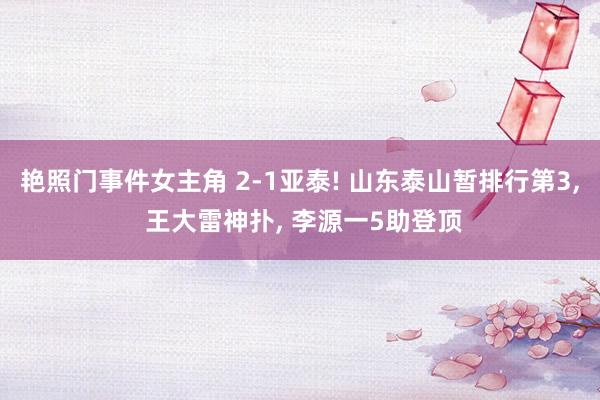 艳照门事件女主角 2-1亚泰! 山东泰山暂排行第3, 王大雷神扑, 李源一5助登顶