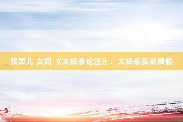 浆果儿 女同 《太极拳论注》：太极拳实战精髓