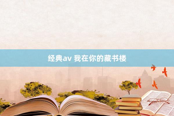 经典av 我在你的藏书楼