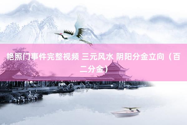 艳照门事件完整视频 三元风水 阴阳分金立向(百二分金)