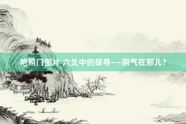 艳照门图片 六爻中的探寻——阴气在那儿？